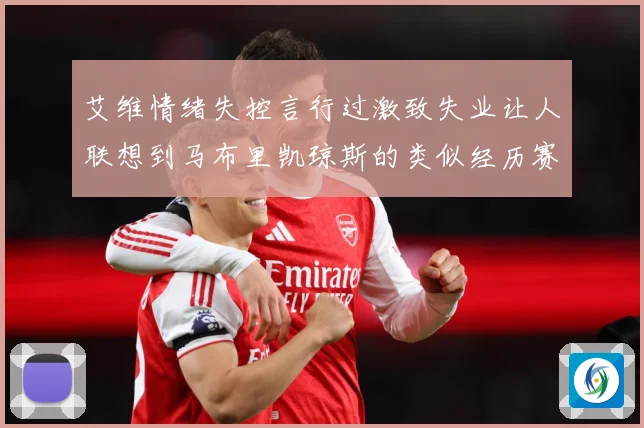 艾维情绪失控言行过激致失业让人联想到马布里凯琼斯的类似经历赛场复盘：最新赛事动态与深度分析