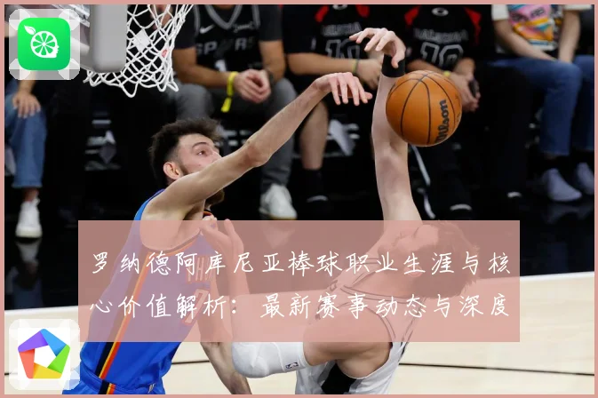 罗纳德阿库尼亚棒球职业生涯与核心价值解析：最新赛事动态与深度分析