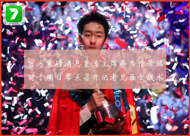 官方重磅消息皇马主席弗洛伦蒂诺将于明日零点召开记者见面会战术观察：最新赛事动态与深度分析