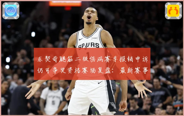 东契奇腿筋二级伤病赛季报销申诉仍可争奖资格赛场复盘：最新赛事动态与深度分析