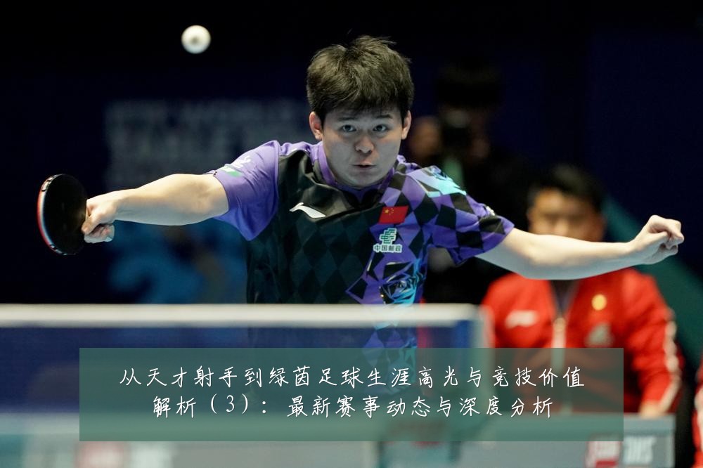 从天才射手到绿茵足球生涯高光与竞技价值解析（3）：最新赛事动态与深度分析