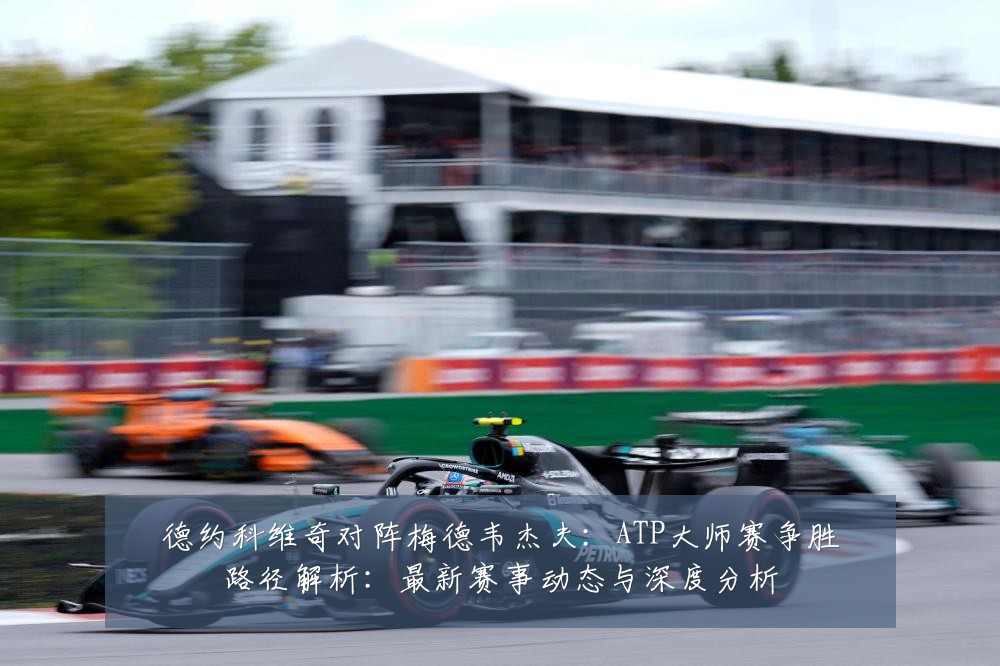 德约科维奇对阵梅德韦杰夫：ATP大师赛争胜路径解析：最新赛事动态与深度分析