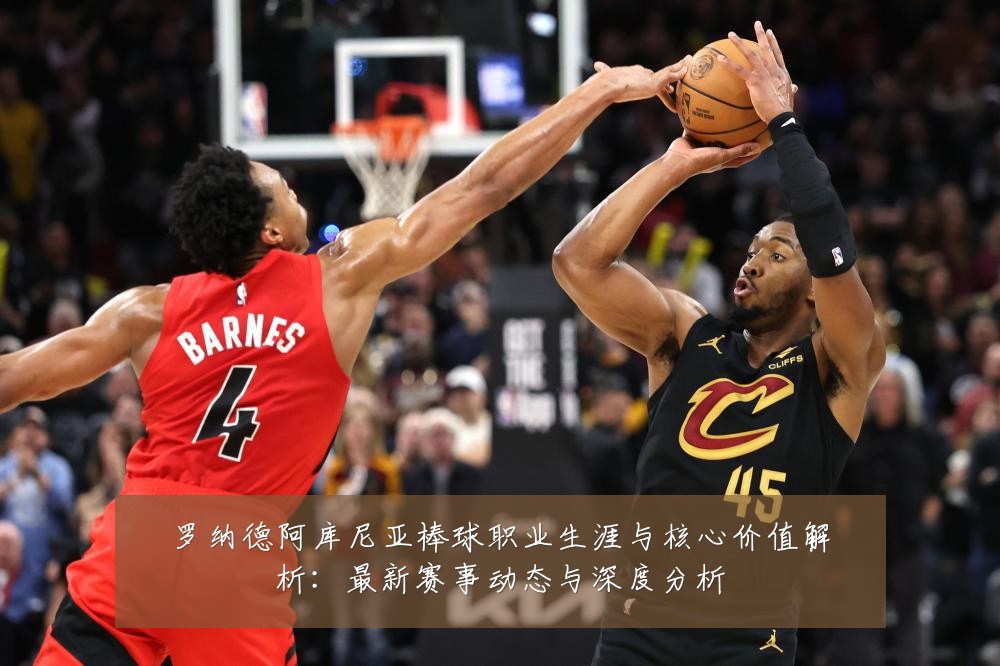 罗纳德阿库尼亚棒球职业生涯与核心价值解析:最新赛事动态与深度分析