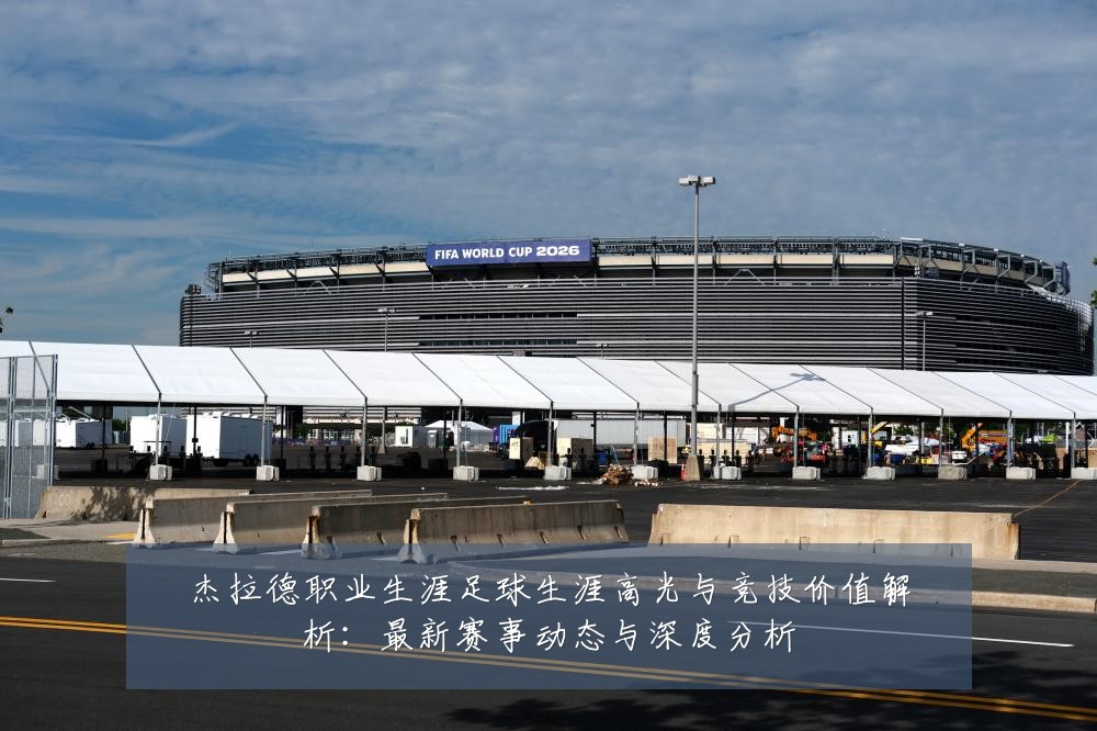 杰拉德职业生涯足球生涯高光与竞技价值解析:最新赛事动态与深度分析