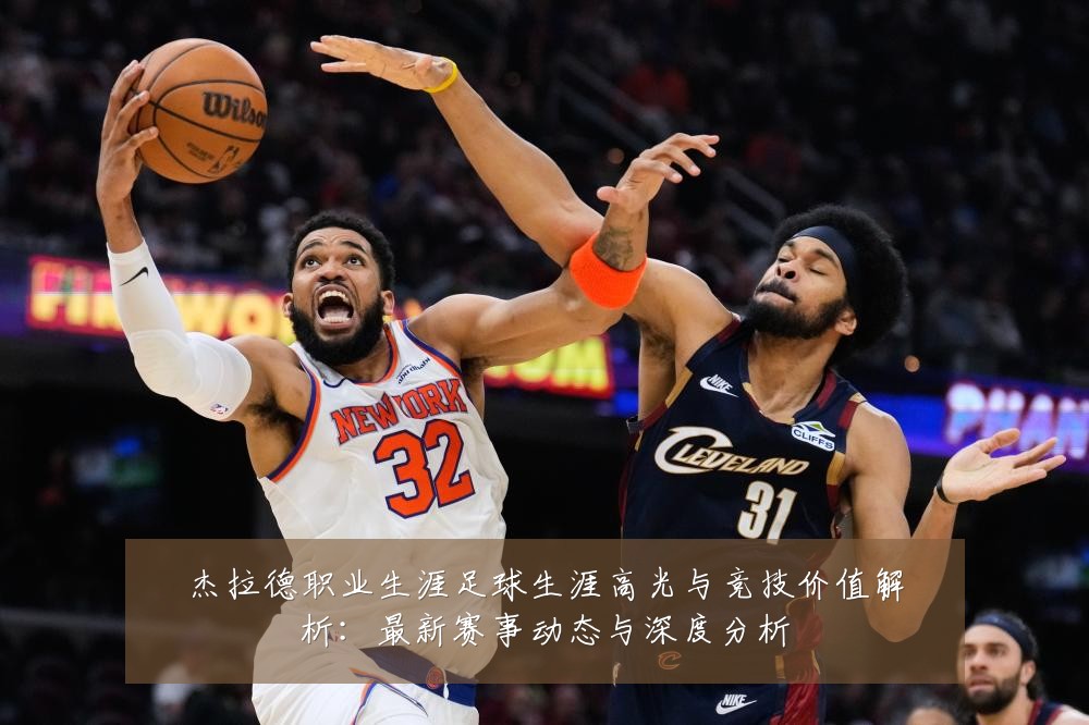 杰拉德职业生涯足球生涯高光与竞技价值解析:最新赛事动态与深度分析