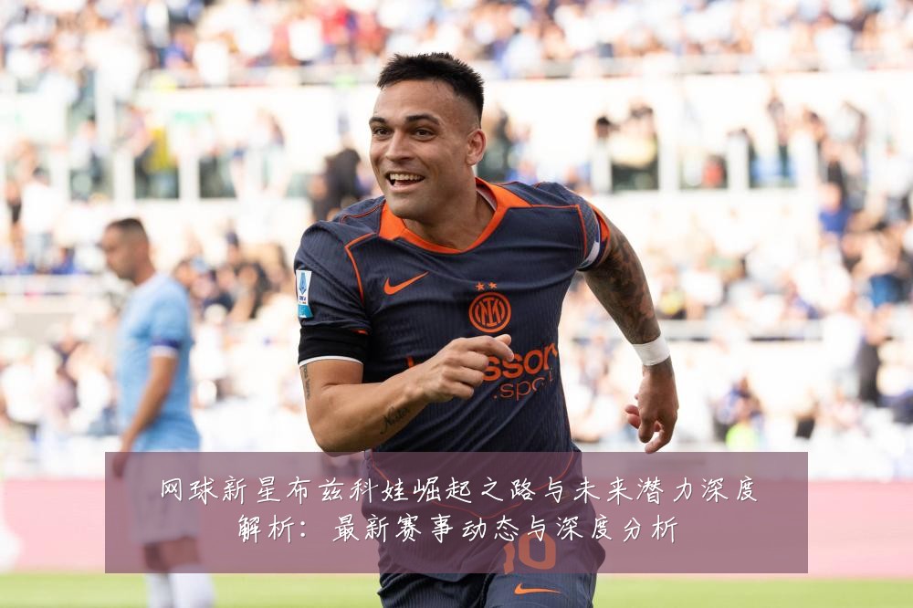 网球新星布兹科娃崛起之路与未来潜力深度解析:最新赛事动态与深度分析