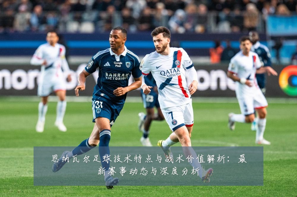 恩纳瓦尔足球技术特点与战术价值解析：最新赛事动态与深度分析