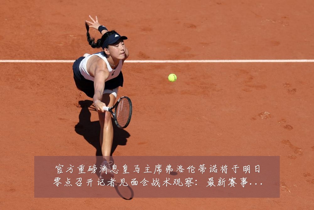 官方重磅消息皇马主席弗洛伦蒂诺将于明日零点召开记者见面会战术观察:最新赛事动态与深度分析