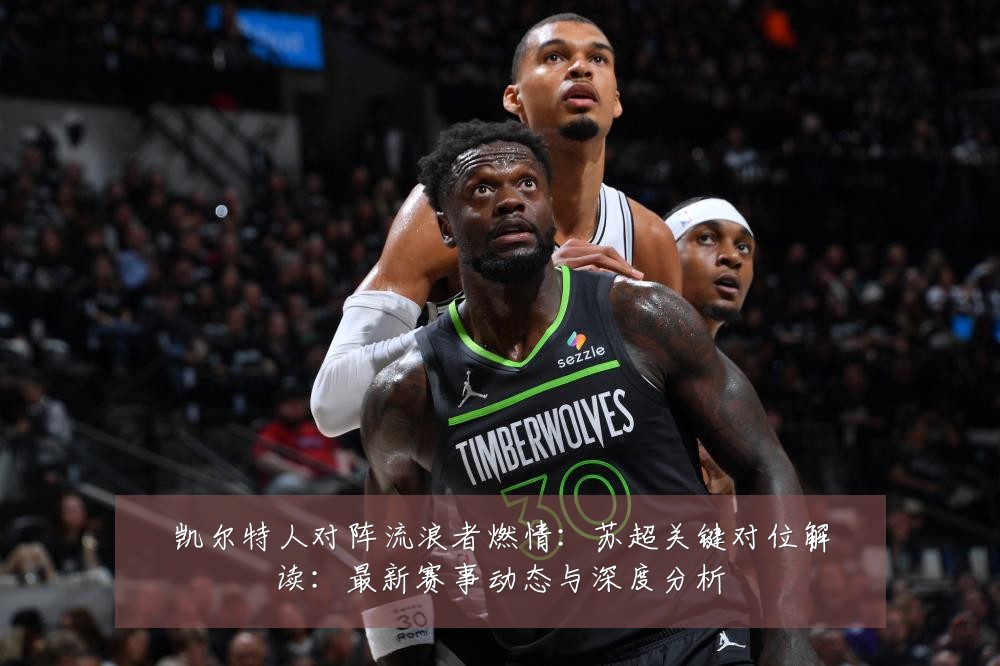 凯尔特人对阵流浪者燃情:苏超关键对位解读:最新赛事动态与深度分析