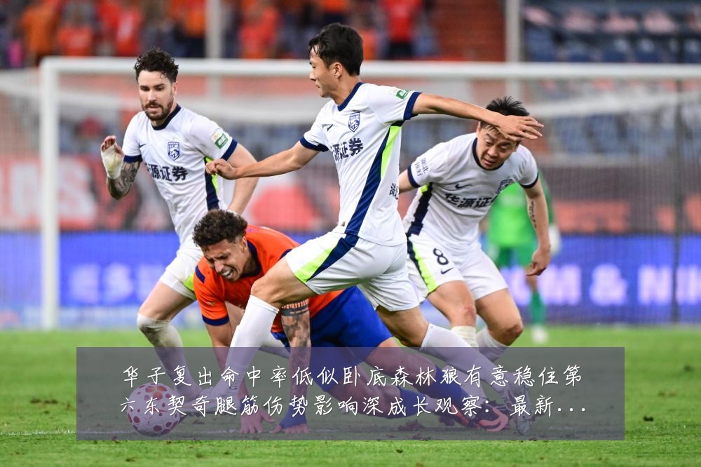 华子复出命中率低似卧底森林狼有意稳住第六东契奇腿筋伤势影响深成长观察：最新赛事动态与深度分析